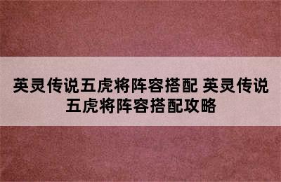 英灵传说五虎将阵容搭配 英灵传说五虎将阵容搭配攻略